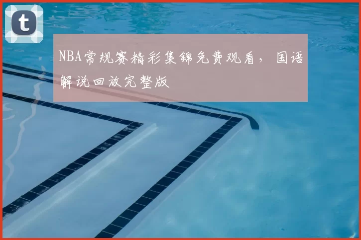 NBA常规赛精彩集锦免费观看,国语解说回放完整版