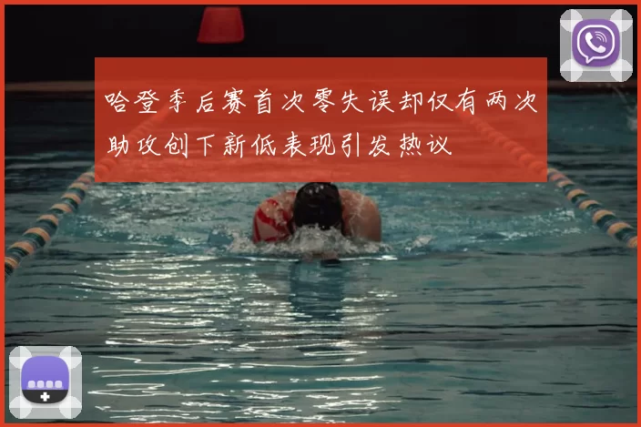 哈登季后赛首次零失误却仅有两次助攻创下新低表现引发热议