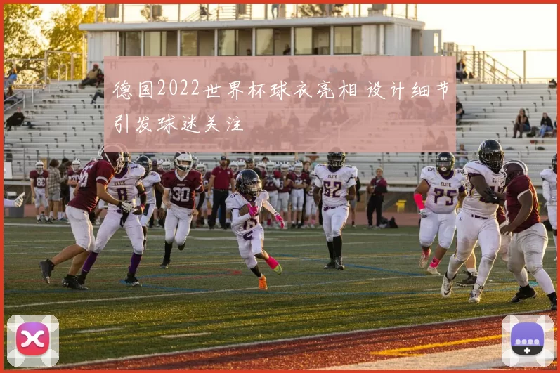 德国2022世界杯球衣亮相 设计细节引发球迷关注