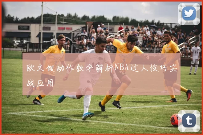 欧文假动作教学解析NBA过人技巧实战应用