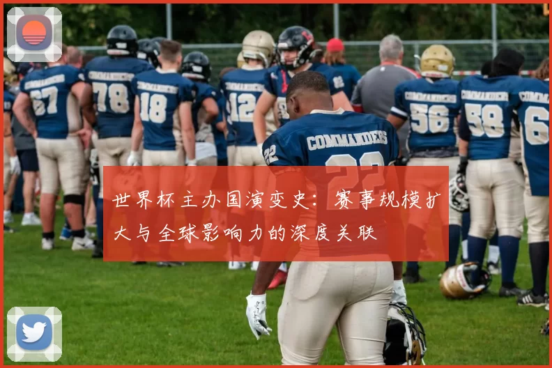 世界杯主办国演变史:赛事规模扩大与全球影响力的深度关联