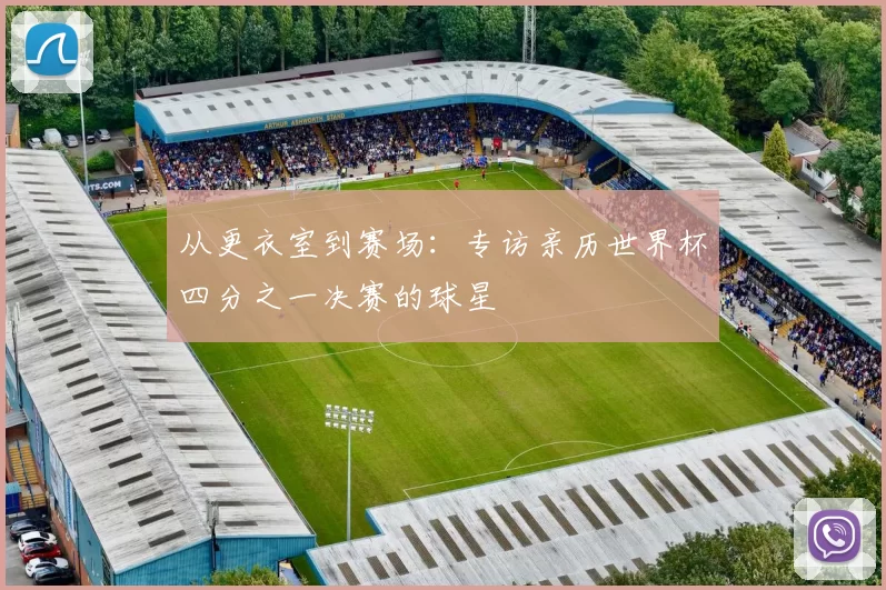 从更衣室到赛场:专访亲历世界杯四分之一决赛的球星