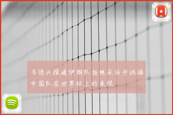 马德兴报道伊朗队拒绝采访并祝福中国队在世界杯上的表现