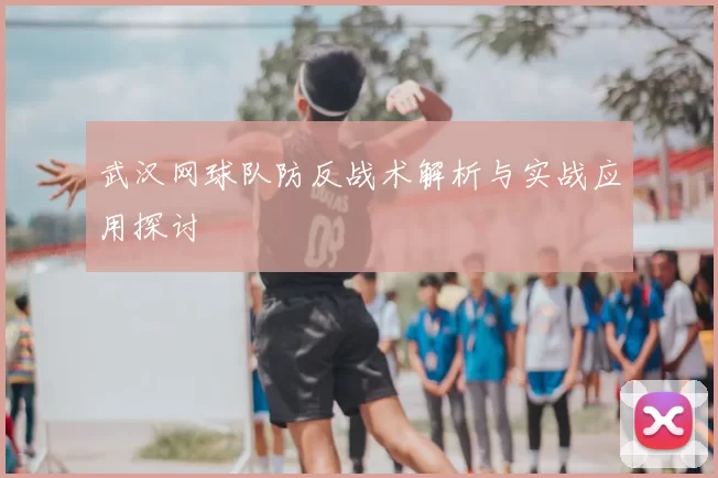 武汉网球队防反战术解析与实战应用探讨
