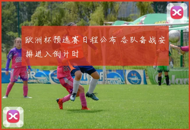 欧洲杯预选赛日程公布 各队备战安排进入倒计时