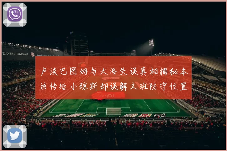 卢谈巴图姆与大洛失误真相揭秘本该传给小琼斯却误解文班防守位置