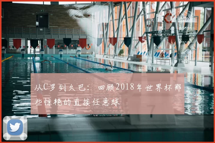 从C罗到久巴：回顾2018年世界杯那些惊艳的直接任意球