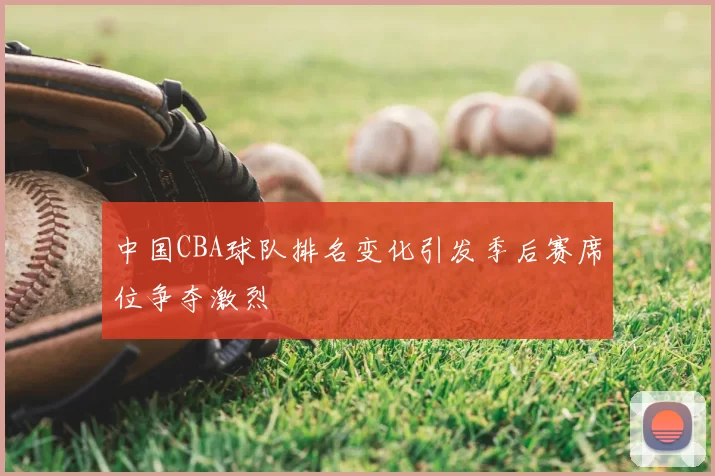 中国CBA球队排名变化引发季后赛席位争夺激烈