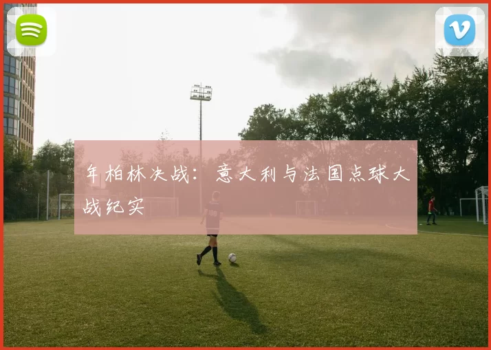 年柏林决战:意大利与法国点球大战纪实
