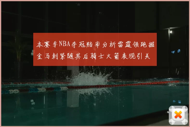 本赛季NBA夺冠赔率分析雷霆领跑掘金马刺紧随其后骑士火箭表现引关注