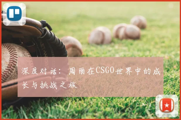 深度对话：周丽在CSGO世界中的成长与挑战之旅