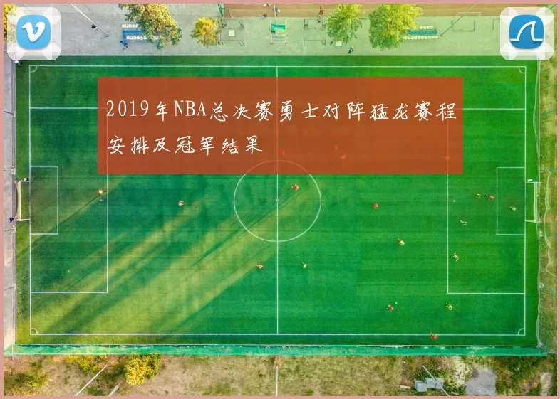 2019年NBA总决赛勇士对阵猛龙赛程安排及冠军结果