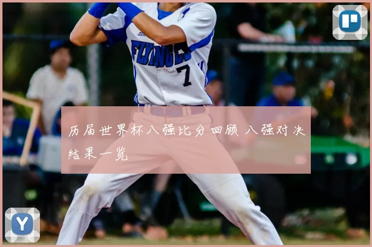 历届世界杯八强比分回顾 八强对决结果一览