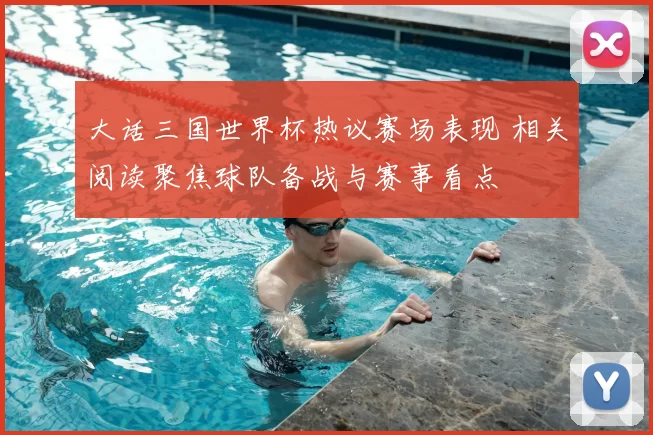 大话三国世界杯热议赛场表现 相关阅读聚焦球队备战与赛事看点