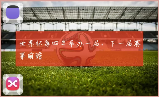 世界杯每四年举办一届，下一届赛事前瞻