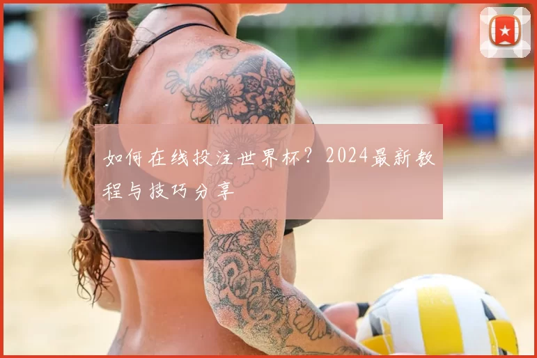 如何在线投注世界杯？2024最新教程与技巧分享