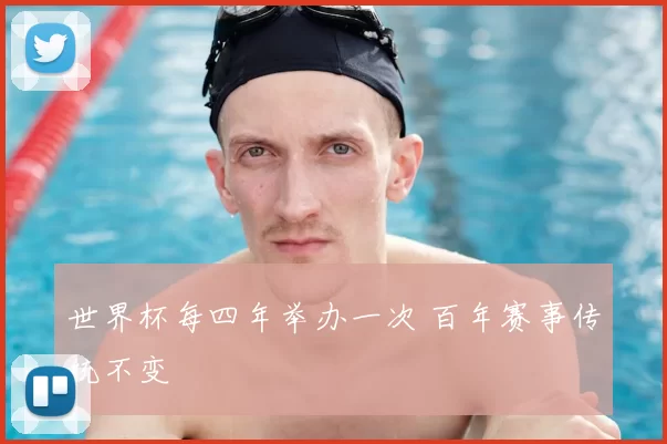 世界杯每四年举办一次 百年赛事传统不变