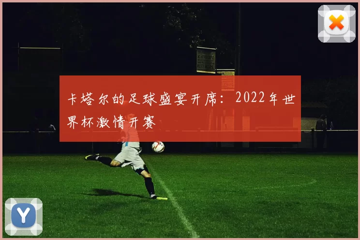 卡塔尔的足球盛宴开席:2022年世界杯激情开赛