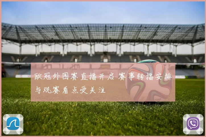 欧冠外围赛直播开启 赛事转播安排与观赛看点受关注