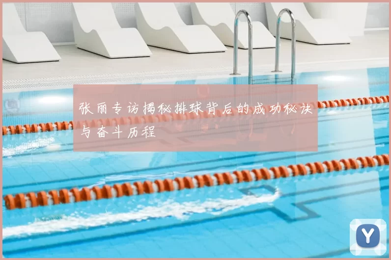 张丽专访揭秘排球背后的成功秘诀与奋斗历程