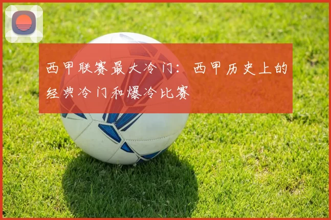 西甲联赛最大冷门：西甲历史上的经典冷门和爆冷比赛