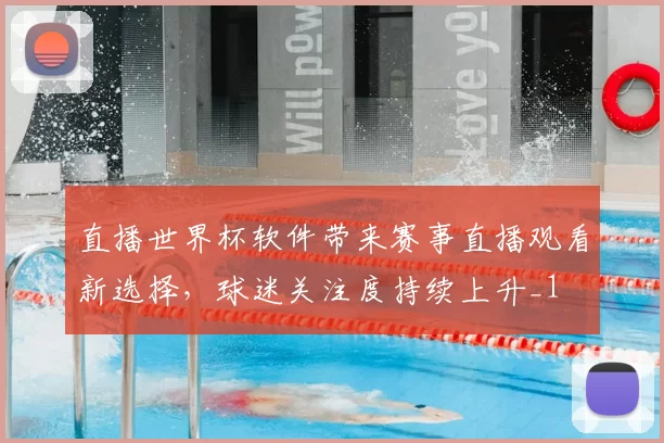 直播世界杯软件带来赛事直播观看新选择,球迷关注度持续上升_1