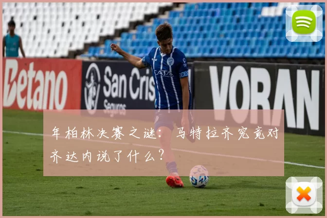 年柏林决赛之谜:马特拉齐究竟对齐达内说了什么?