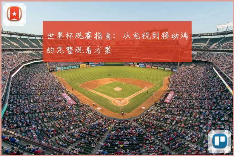 世界杯观赛指南：从电视到移动端的完整观看方案