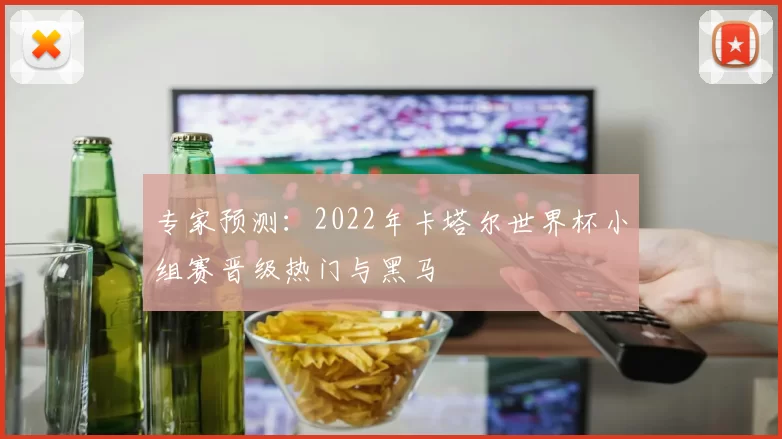 专家预测：2022年卡塔尔世界杯小组赛晋级热门与黑马