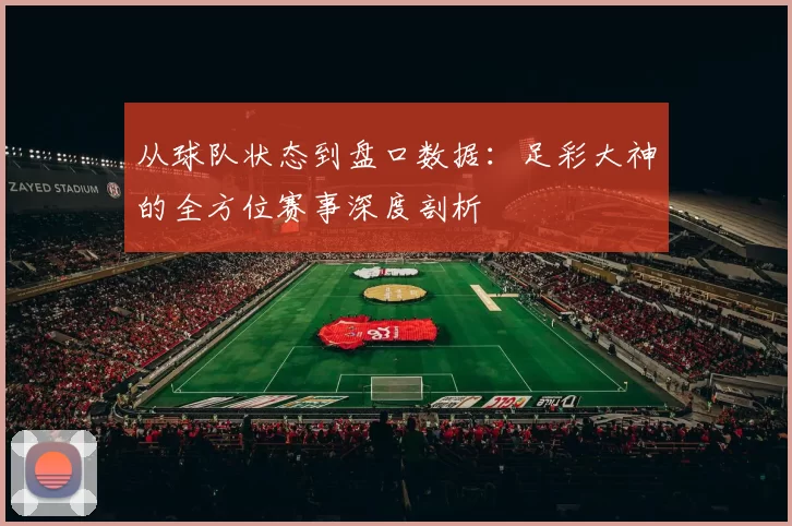 从球队状态到盘口数据:足彩大神的全方位赛事深度剖析