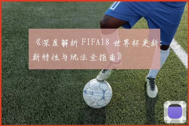 《深度解析 FIFA18 世界杯更新:新特性与玩法全指南》