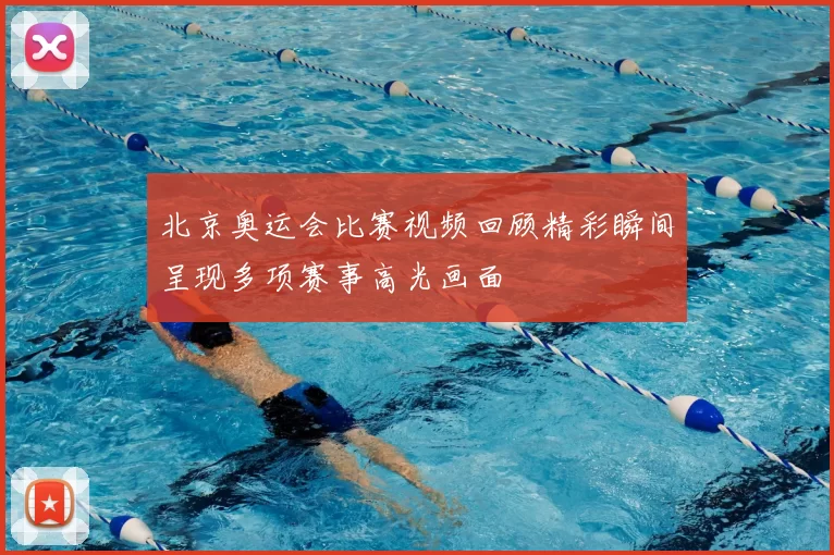 北京奥运会比赛视频回顾精彩瞬间呈现多项赛事高光画面