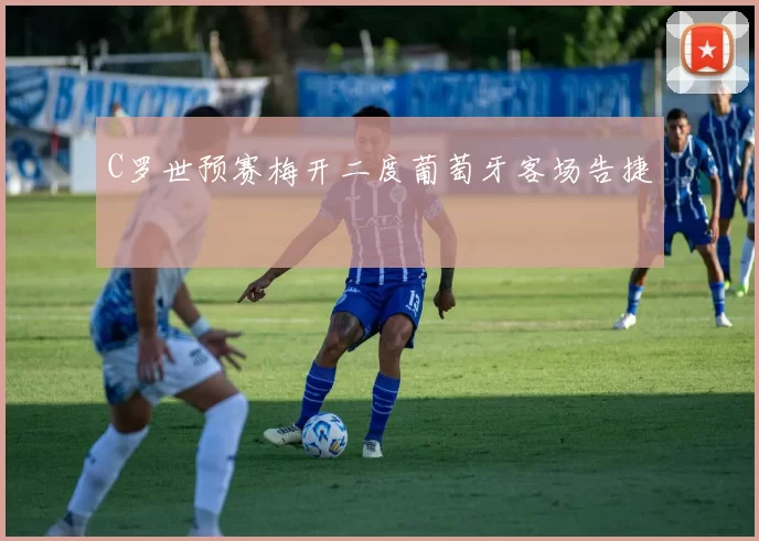 C罗世预赛梅开二度葡萄牙客场告捷