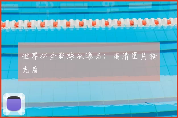 世界杯全新球衣曝光：高清图片抢先看