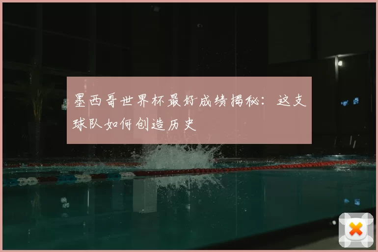 墨西哥世界杯最好成绩揭秘:这支球队如何创造历史