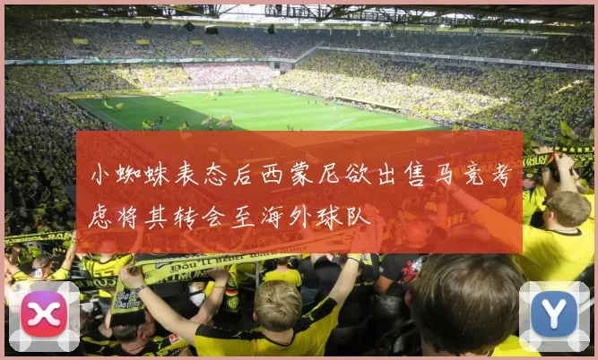 小蜘蛛表态后西蒙尼欲出售马竞考虑将其转会至海外球队
