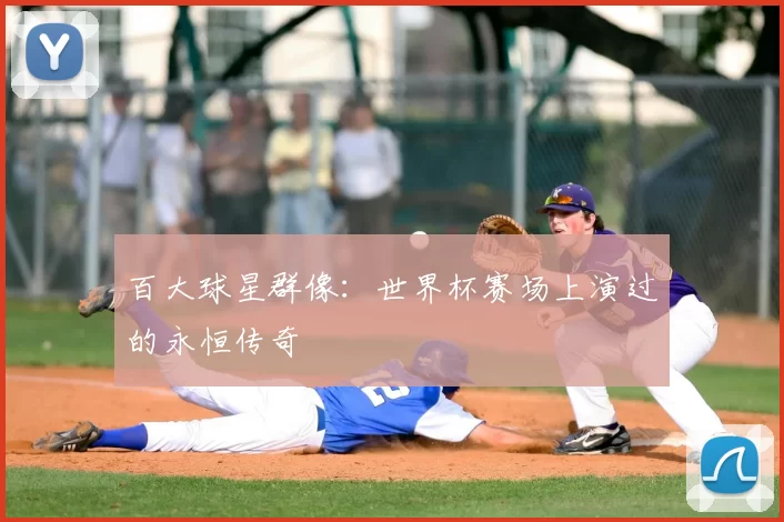 百大球星群像:世界杯赛场上演过的永恒传奇