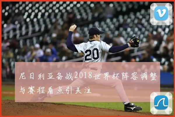 尼日利亚备战2018世界杯阵容调整与赛程看点引关注