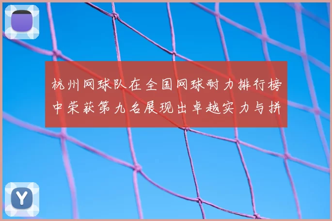 杭州网球队在全国网球耐力排行榜中荣获第九名展现出卓越实力与拼搏精神