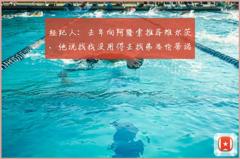 经纪人:去年向阿隆索推荐维尔茨,他说找我没用得去找弗洛伦蒂诺