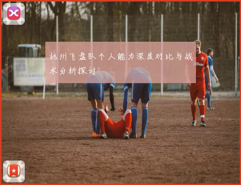 杭州飞盘队个人能力深度对比与战术分析探讨