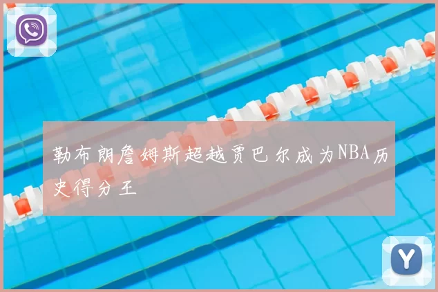 勒布朗詹姆斯超越贾巴尔成为NBA历史得分王
