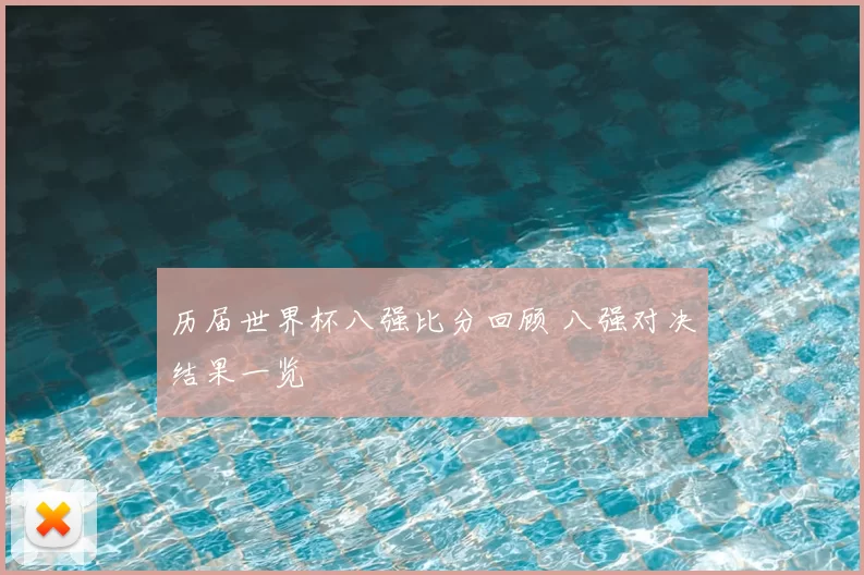 历届世界杯八强比分回顾 八强对决结果一览
