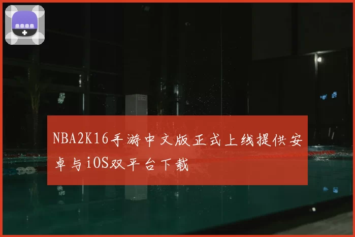 NBA2K16手游中文版正式上线提供安卓与iOS双平台下载