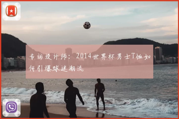 专访设计师:2014世界杯男士T恤如何引爆球迷潮流