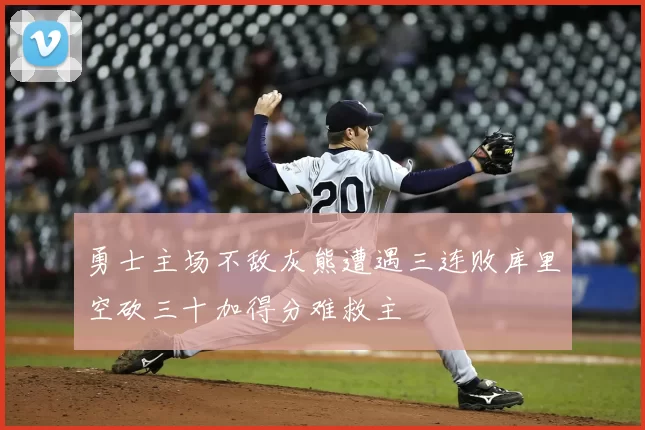 勇士主场不敌灰熊遭遇三连败库里空砍三十加得分难救主