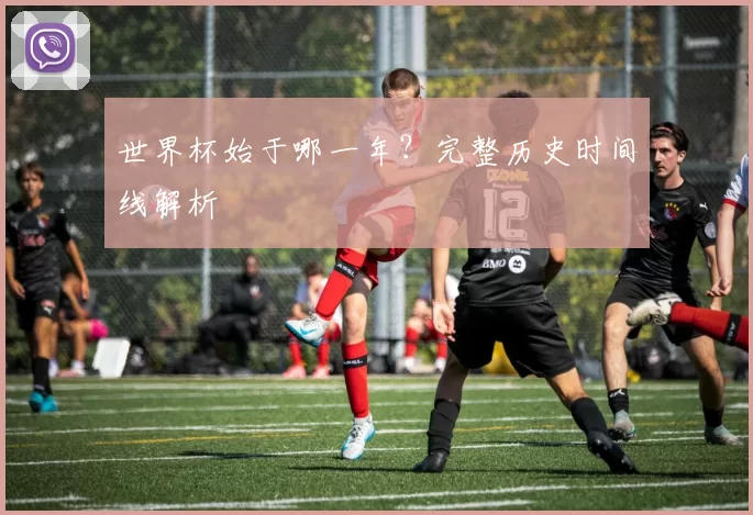 世界杯始于哪一年?完整历史时间线解析