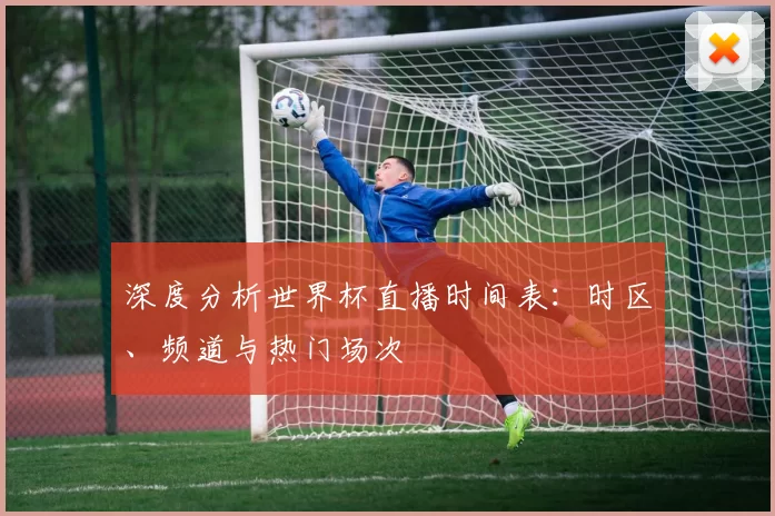 深度分析世界杯直播时间表:时区、频道与热门场次